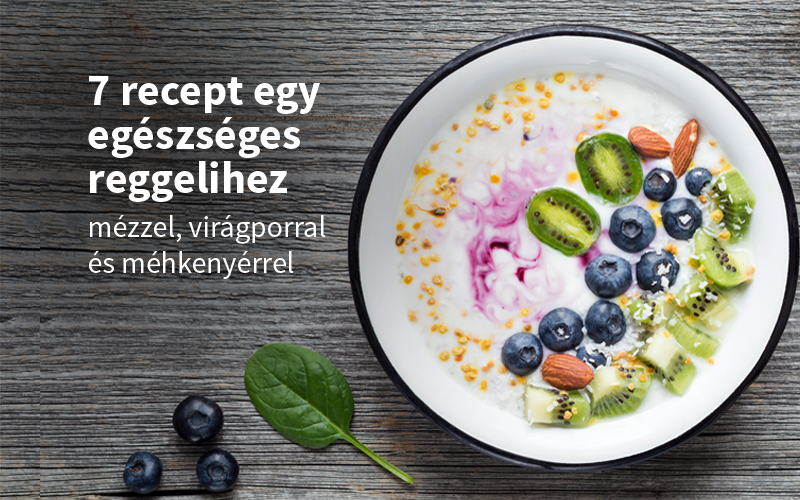 7 recept egy egészséges reggelihez mézzel, virágporral és méhkenyérrel